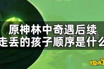 原神林中奇遇後續隱藏任務攻略 林中奇遇後續走丟的孩子順序是什麼
