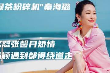 "綠茶粉碎機"秦海璐,怒懟張馨月矯情,楊穎遇到都得繞道走