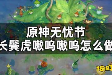 原神長鬢虎嗷嗚嗷嗚任務攻略 無憂節長鬢虎嗷嗚嗷嗚怎麼做