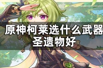 原神柯萊武器及聖遺物推薦一覽 柯萊選什麼武器聖遺物好