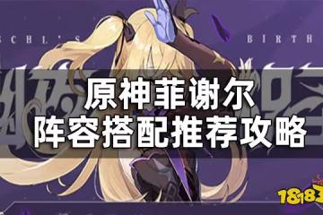 原神菲謝爾陣容搭配推薦攻略 菲謝爾配隊推薦角色一覽