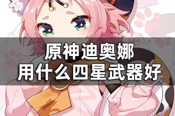 原神迪奧娜四星武器推薦平民 迪奧娜用什麼四星武器好