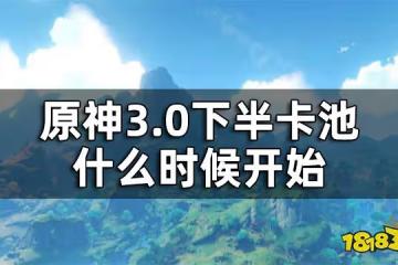 原神3.0下半卡池持續時間 3.0下半卡池什麼時候開始