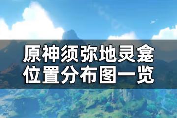 原神須彌地靈龕位置分布圖一覽 須彌地靈龕之鑰匙怎麼獲得