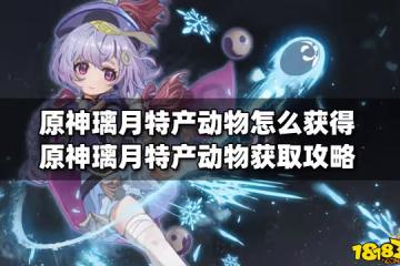 原神璃月特產動物怎麼獲得 原神璃月特產動物獲取攻略