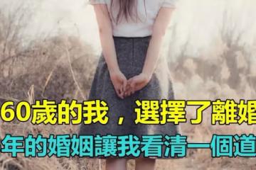 「60歲的我，選擇了離婚」36年的婚姻關係　讓我看清一個道理「很重要」送給所有女人