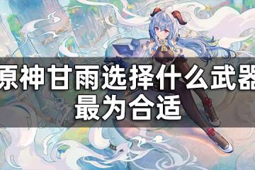 原神甘雨武器推薦四星 甘雨選擇什麼武器最為合適
