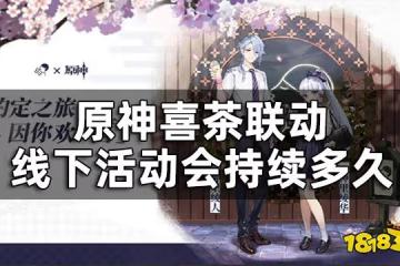 原神喜茶聯動線下開始時間一覽 喜茶聯動線下活動會持續多久