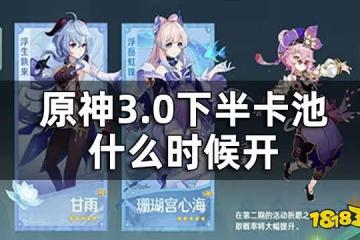 原神3.0下半卡池開啟時間 3.0下半卡池什麼時候開