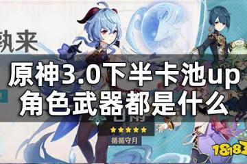 原神3.0下半卡池up資訊一覽 3.0下半卡池up角色武器都是什麼