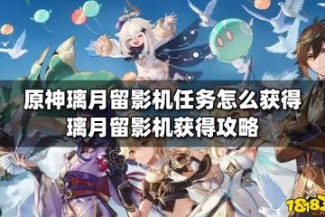 原神璃月留影機任務怎麼獲得 璃月留影機獲得攻略