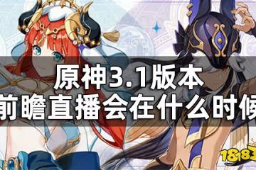原神3.1版本前瞻直播時間預測 3.1版本前瞻直播會在什麼時候