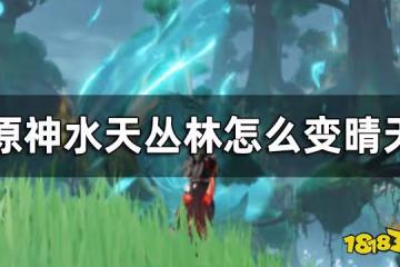 原神水天叢林天氣要怎麼轉化 水天叢林怎麼變晴天