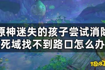 原神迷失的孩子洞口在哪 迷失的孩子嘗試消除死域找不到路口怎麼辦