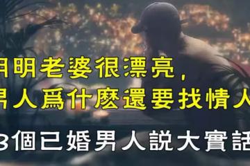 明明老婆很漂亮，男人為什麼還要找情人？3個已婚男人說大實話