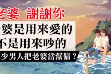 老婆，是娶回來疼的！不是娶回來吵架的，更不是娶來當幫傭：「男人，請善待你的老婆！」